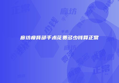 廊坊瘦背部手术花费多少钱算正常