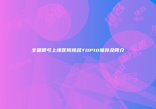 全国颧弓上缘医院排名TOP10推荐及简介