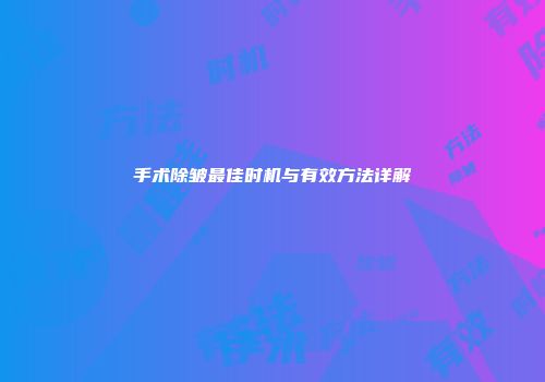 手术除皱最佳时机与有效方法详解