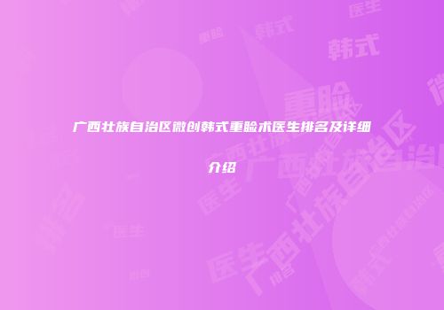 广西壮族自治区微创韩式重睑术医生排名及详细介绍