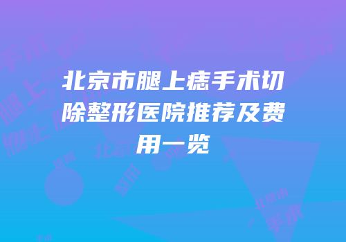 北京市腿上痣手术切除整形医院推荐及费用一览