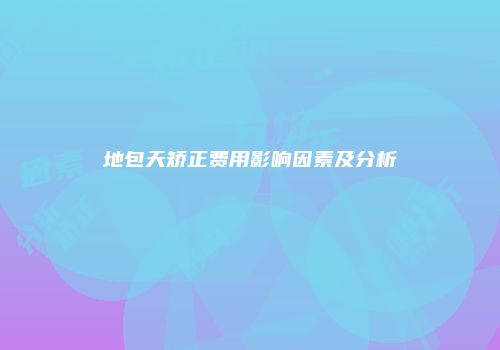 地包天矫正费用影响因素及分析
