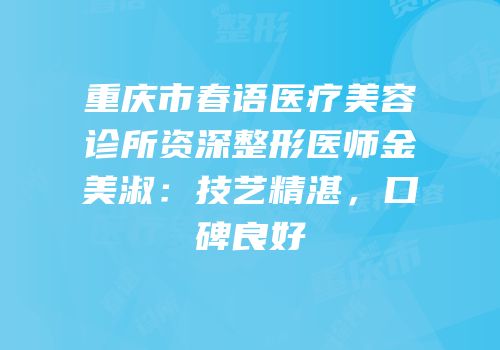 重庆市春语医疗美容诊所资深整形医师金美淑：技艺精湛，口碑良好