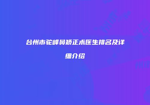台州市驼峰鼻矫正术医生排名及详细介绍