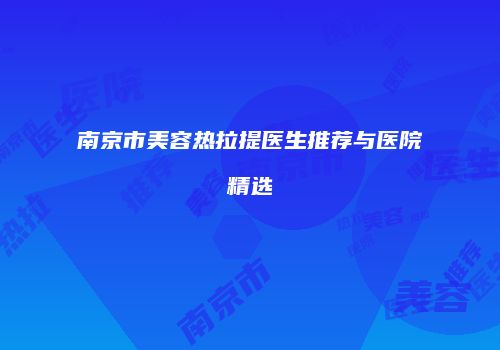 南京市美容热拉提医生推荐与医院精选