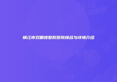 镇江市双眼皮整形医院排名与详情介绍