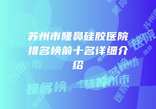 苏州市隆鼻硅胶医院排名榜前十名详细介绍