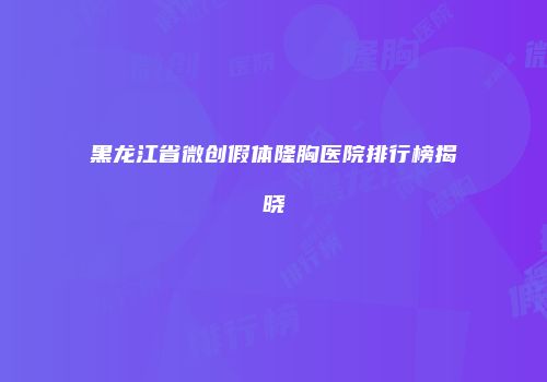 黑龙江省微创假体隆胸医院排行榜揭晓