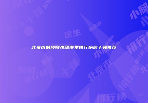 北京市射频瘦小腿医生排行榜前十强推荐
