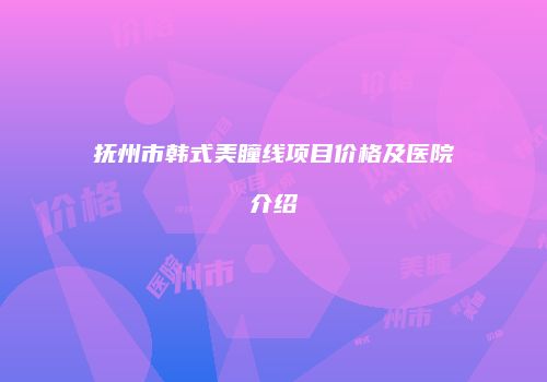 抚州市韩式美瞳线项目价格及医院介绍