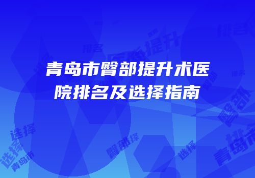 青岛市臀部提升术医院排名及选择指南