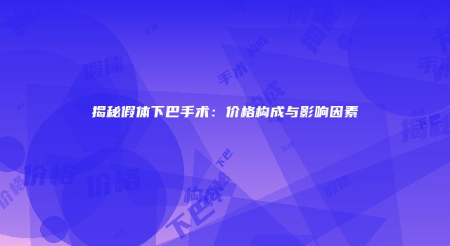揭秘假体下巴手术：价格构成与影响因素