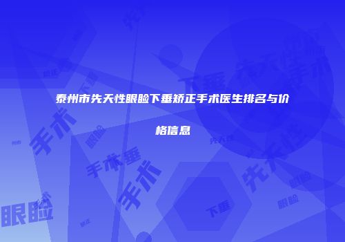 泰州市先天性眼睑下垂矫正手术医生排名与价格信息
