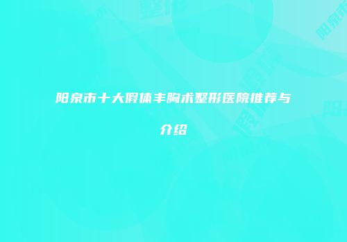 阳泉市十大假体丰胸术整形医院推荐与介绍