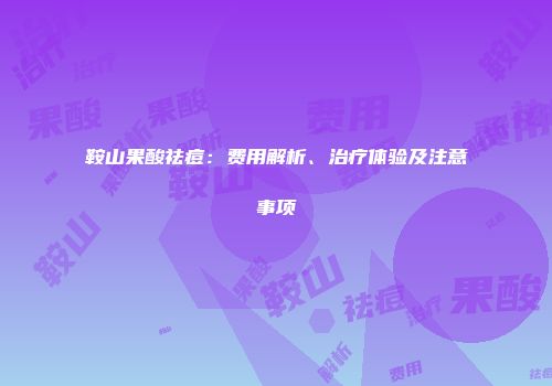 鞍山果酸祛痘：费用解析、治疗体验及注意事项