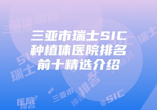 三亚市瑞士SIC种植体医院排名前十精选介绍