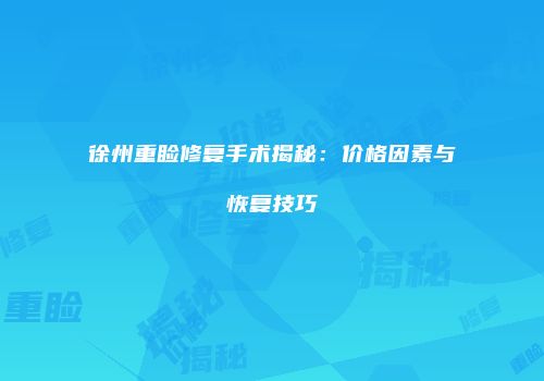 徐州重睑修复手术揭秘：价格因素与恢复技巧