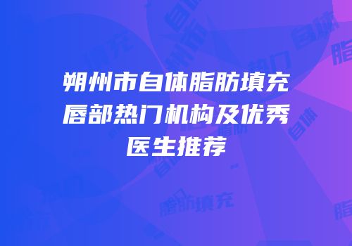 朔州市自体脂肪填充唇部热门机构及优秀医生推荐