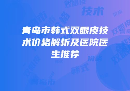 青岛市韩式双眼皮技术价格解析及医院医生推荐