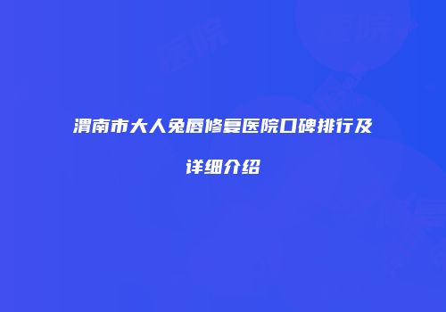 渭南市大人兔唇修复医院口碑排行及详细介绍