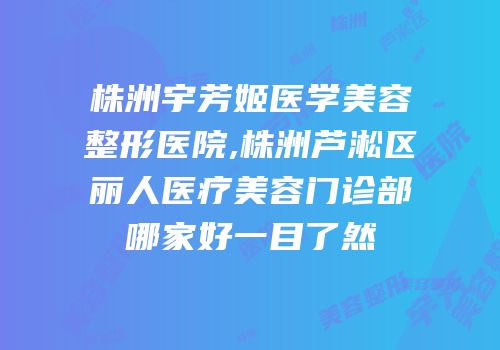 株洲宇芳姬医学美容整形医院,株洲芦淞区丽人医疗美容门诊部哪家好一目了然
