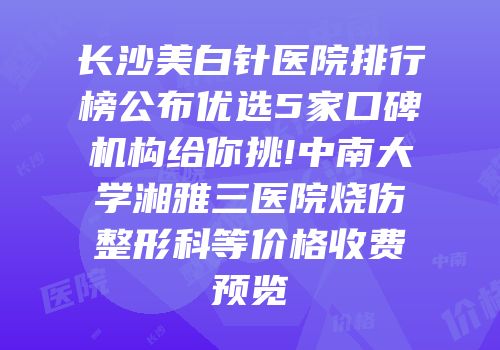 长沙美白针医院排行榜公布优选5家口碑机构给你挑!中南大学湘雅三医院烧伤整形科等价格收费预览