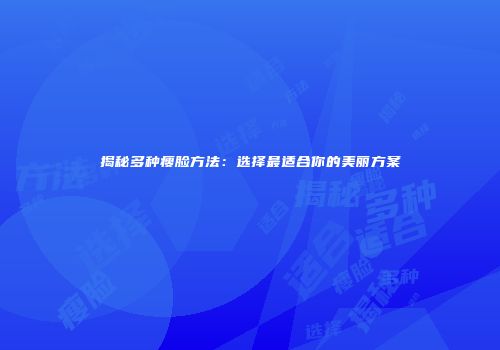 揭秘多种瘦脸方法：选择最适合你的美丽方案