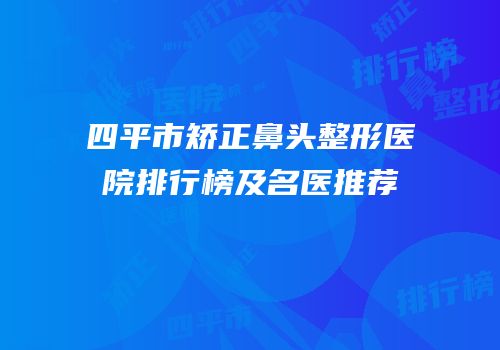 四平市矫正鼻头整形医院排行榜及名医推荐