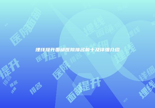 埋线提升面部医院排名前十及详细介绍