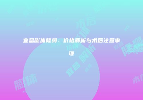 宜昌膨体隆鼻：价格解析与术后注意事项