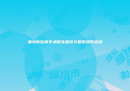 潍坊市拉皮手术医生推荐与整形医院名录