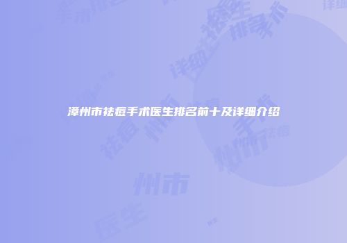 漳州市祛痘手术医生排名前十及详细介绍