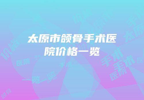 太原市颌骨手术医院价格一览
