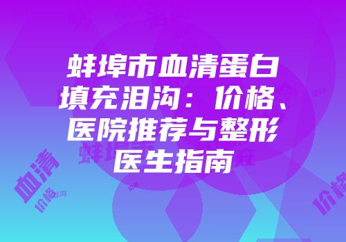蚌埠市血清蛋白填充泪沟：价格、医院推荐与整形医生指南