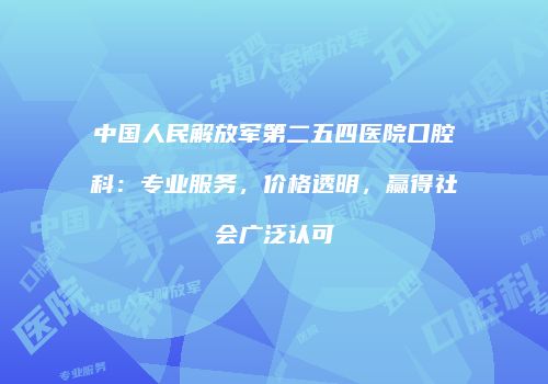 中国人民解放军第二五四医院口腔科：专业服务，价格透明，赢得社会广泛认可