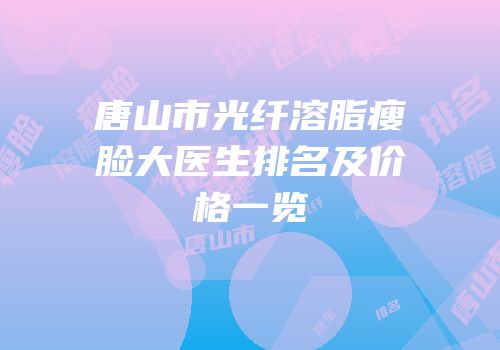 唐山市光纤溶脂瘦脸大医生排名及价格一览
