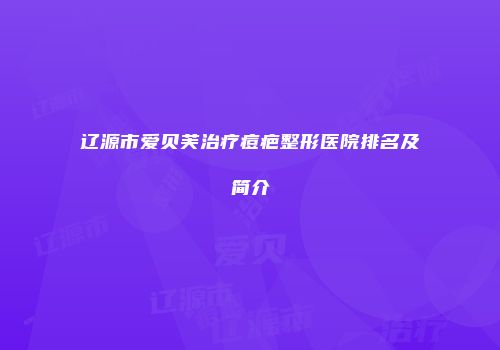 辽源市爱贝芙治疗痘疤整形医院排名及简介