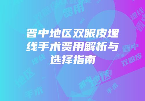晋中地区双眼皮埋线手术费用解析与选择指南