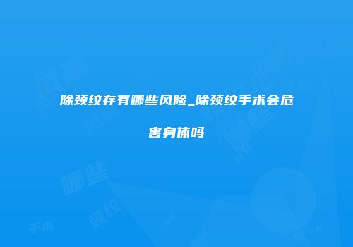 除颈纹存有哪些风险_除颈纹手术会危害身体吗