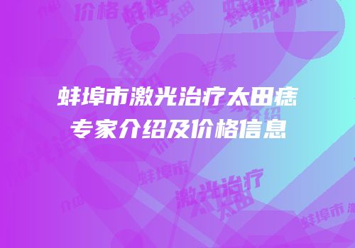 蚌埠市激光治疗太田痣专家介绍及价格信息