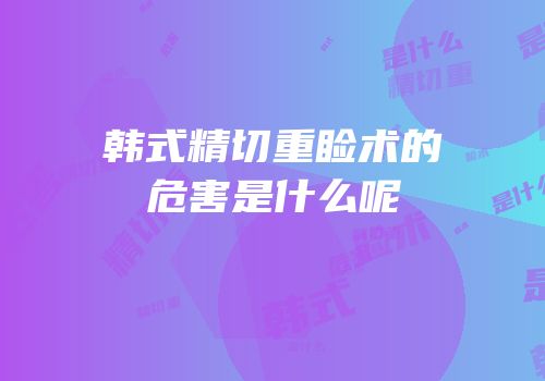 韩式精切重睑术的危害是什么呢