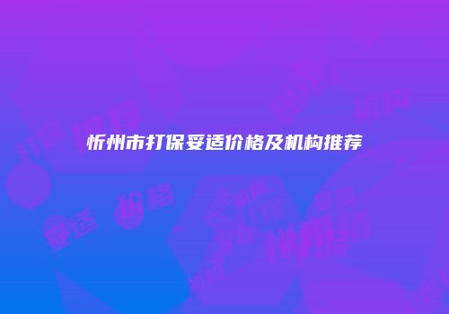 忻州市打保妥适价格及机构推荐