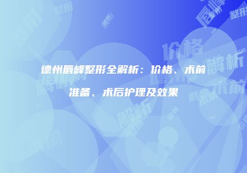 德州唇峰整形全解析：价格、术前准备、术后护理及效果