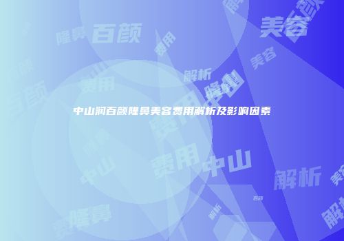 中山润百颜隆鼻美容费用解析及影响因素