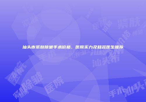 汕头市紧肤除皱手术价格、医院实力及知名医生推荐