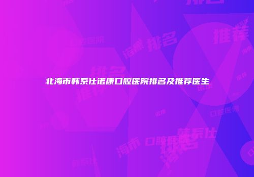 北海市韩系仕诺康口腔医院排名及推荐医生