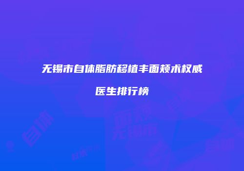 无锡市自体脂肪移植丰面颊术权威医生排行榜
