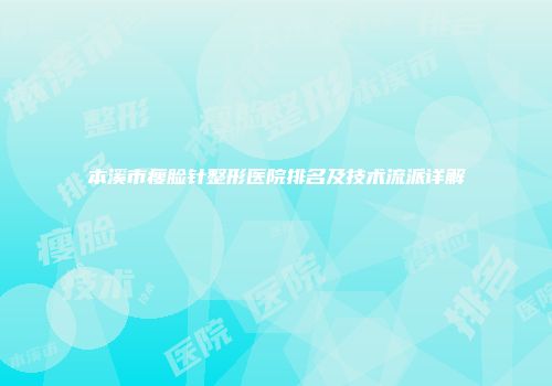 本溪市瘦脸针整形医院排名及技术流派详解