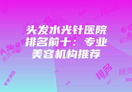 头发水光针医院排名前十：专业美容机构推荐