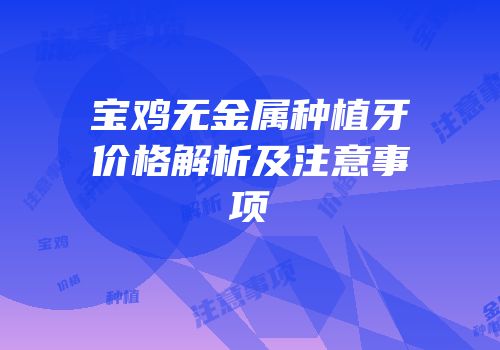 宝鸡无金属种植牙价格解析及注意事项